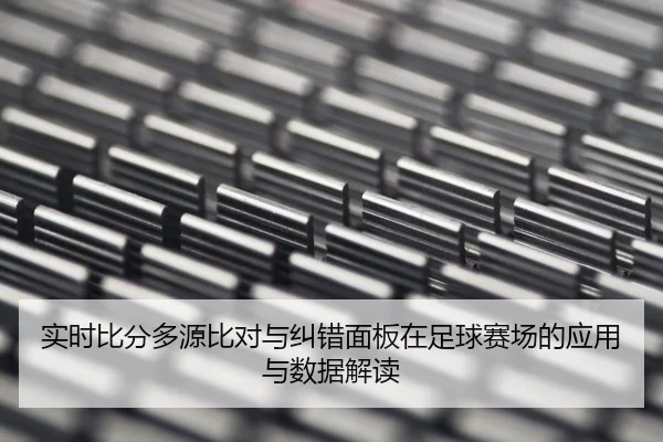 实时比分多源比对与纠错面板在足球赛场的应用与数据解读