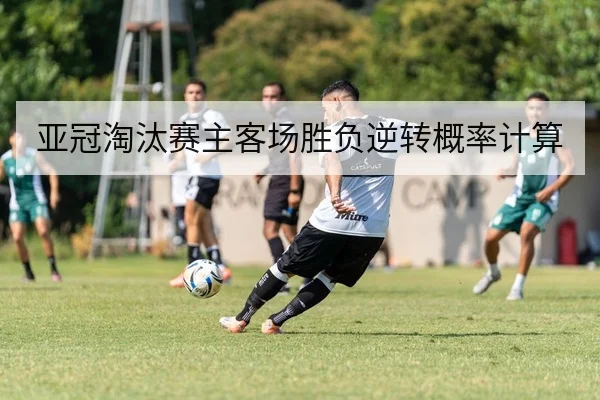 亚冠淘汰赛主客场胜负逆转概率计算