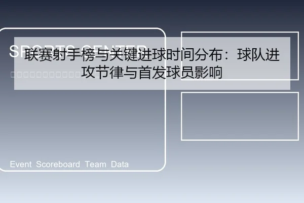 联赛射手榜与关键进球时间分布：球队进攻节律与首发球员影响