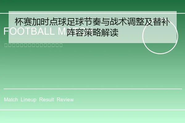 杯赛加时点球足球节奏与战术调整及替补阵容策略解读